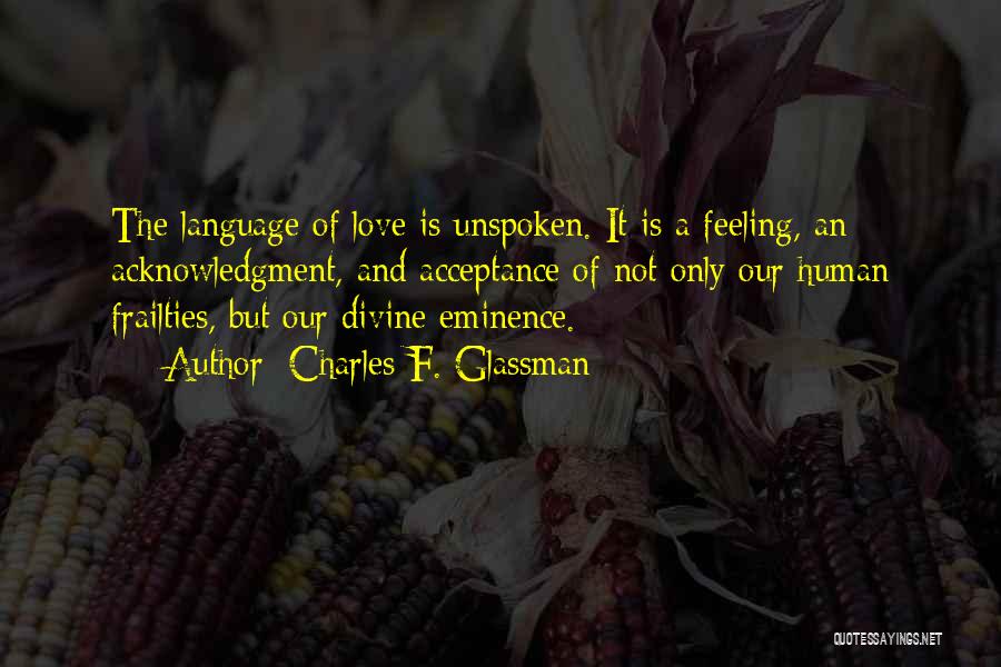 Charles F. Glassman Quotes: The Language Of Love Is Unspoken. It Is A Feeling, An Acknowledgment, And Acceptance Of Not Only Our Human Frailties,