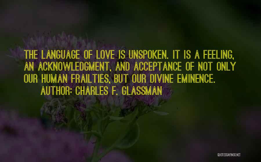 Charles F. Glassman Quotes: The Language Of Love Is Unspoken. It Is A Feeling, An Acknowledgment, And Acceptance Of Not Only Our Human Frailties,
