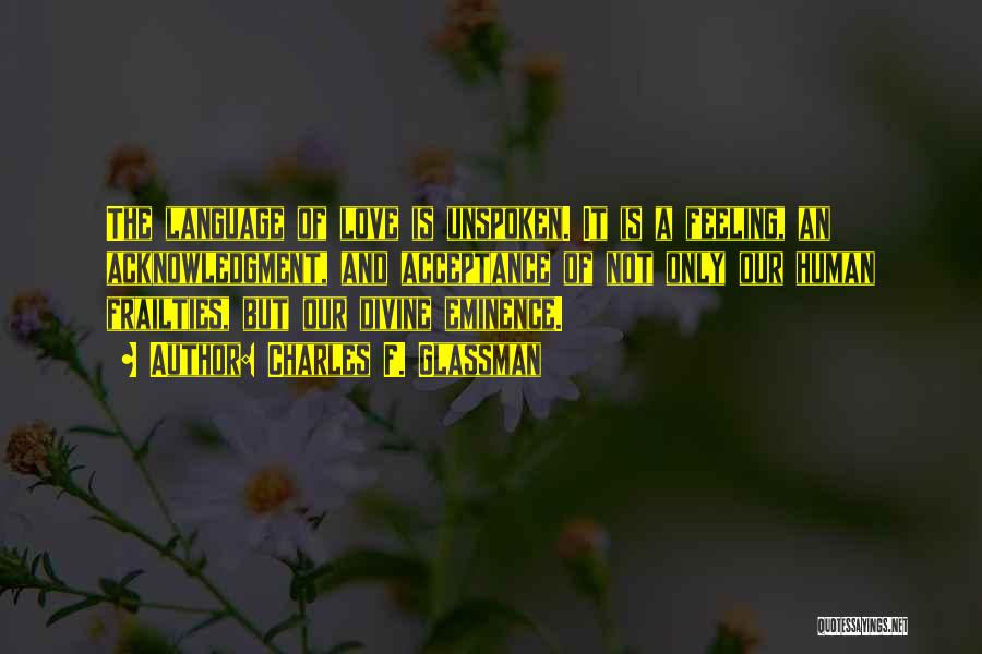 Charles F. Glassman Quotes: The Language Of Love Is Unspoken. It Is A Feeling, An Acknowledgment, And Acceptance Of Not Only Our Human Frailties,