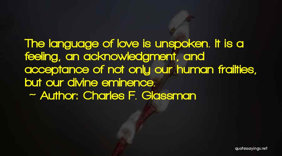 Charles F. Glassman Quotes: The Language Of Love Is Unspoken. It Is A Feeling, An Acknowledgment, And Acceptance Of Not Only Our Human Frailties,