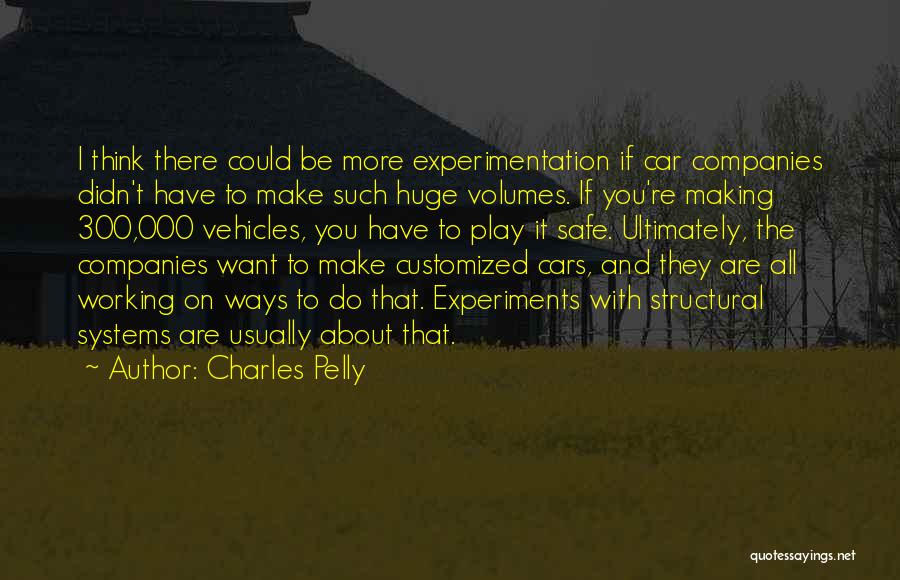 Charles Pelly Quotes: I Think There Could Be More Experimentation If Car Companies Didn't Have To Make Such Huge Volumes. If You're Making