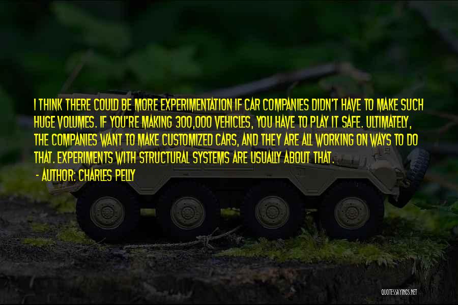 Charles Pelly Quotes: I Think There Could Be More Experimentation If Car Companies Didn't Have To Make Such Huge Volumes. If You're Making