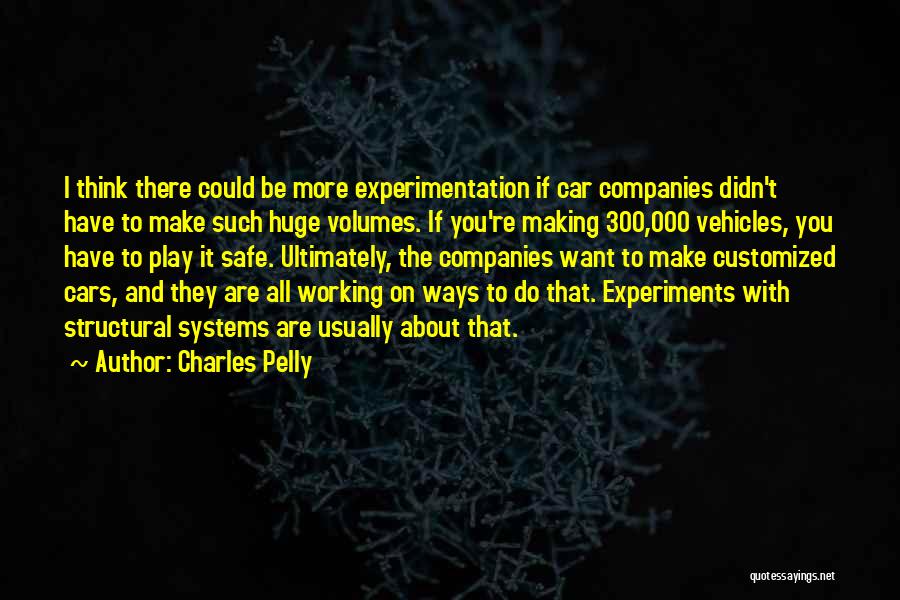 Charles Pelly Quotes: I Think There Could Be More Experimentation If Car Companies Didn't Have To Make Such Huge Volumes. If You're Making