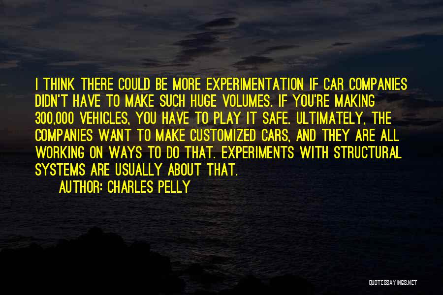 Charles Pelly Quotes: I Think There Could Be More Experimentation If Car Companies Didn't Have To Make Such Huge Volumes. If You're Making