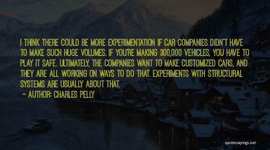 Charles Pelly Quotes: I Think There Could Be More Experimentation If Car Companies Didn't Have To Make Such Huge Volumes. If You're Making
