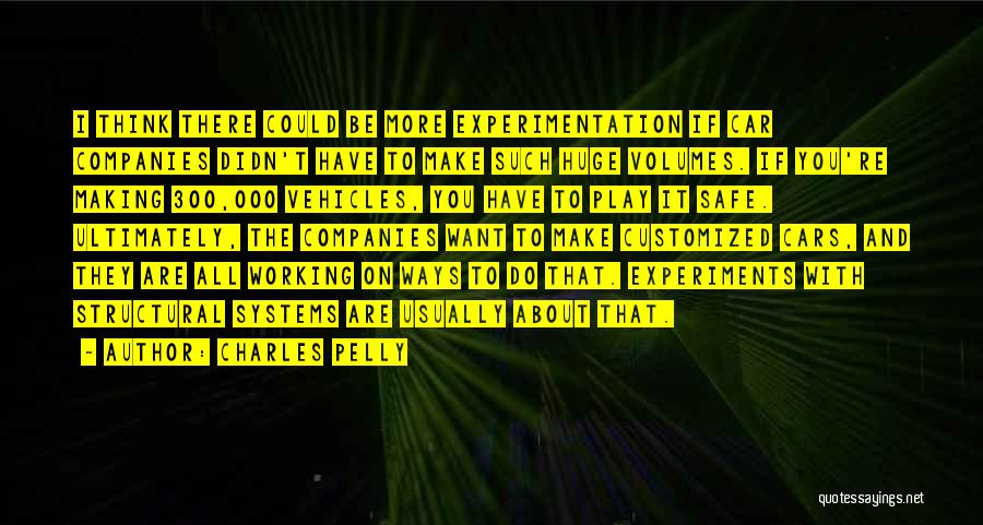 Charles Pelly Quotes: I Think There Could Be More Experimentation If Car Companies Didn't Have To Make Such Huge Volumes. If You're Making