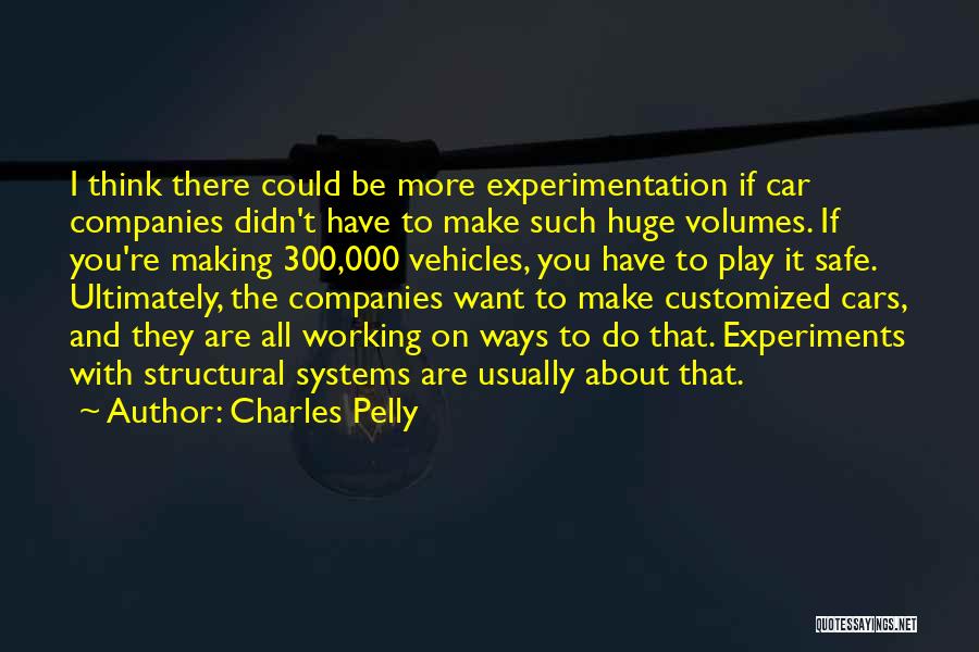 Charles Pelly Quotes: I Think There Could Be More Experimentation If Car Companies Didn't Have To Make Such Huge Volumes. If You're Making