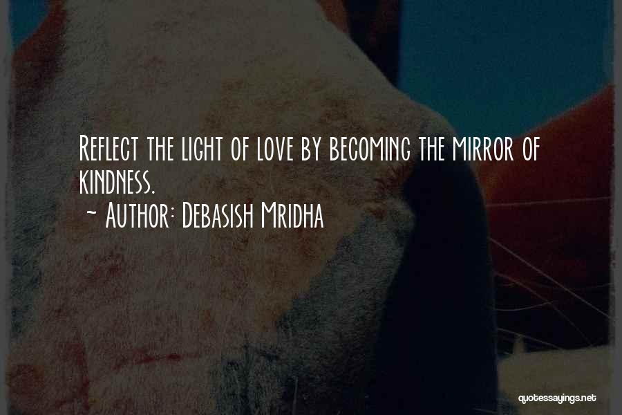 Debasish Mridha Quotes: Reflect The Light Of Love By Becoming The Mirror Of Kindness.