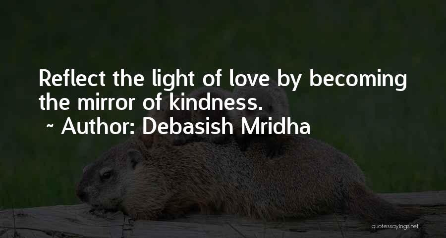 Debasish Mridha Quotes: Reflect The Light Of Love By Becoming The Mirror Of Kindness.