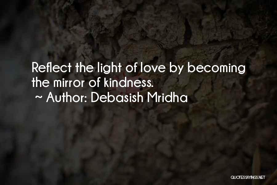 Debasish Mridha Quotes: Reflect The Light Of Love By Becoming The Mirror Of Kindness.