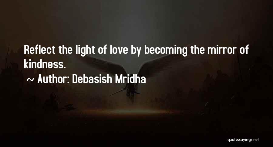 Debasish Mridha Quotes: Reflect The Light Of Love By Becoming The Mirror Of Kindness.