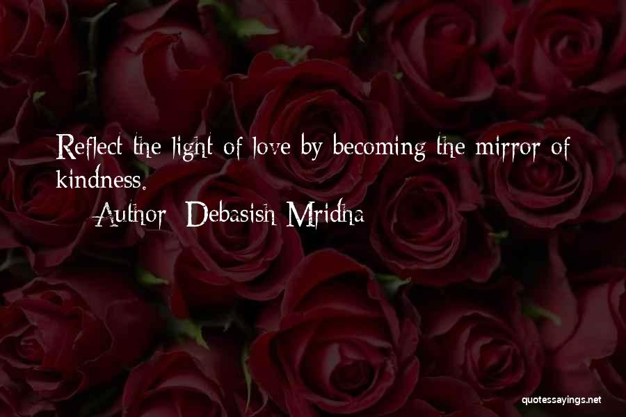Debasish Mridha Quotes: Reflect The Light Of Love By Becoming The Mirror Of Kindness.
