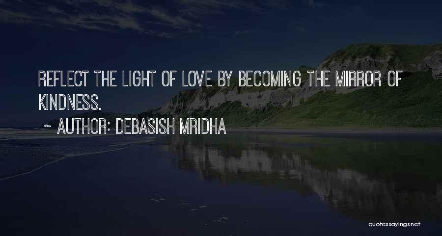 Debasish Mridha Quotes: Reflect The Light Of Love By Becoming The Mirror Of Kindness.