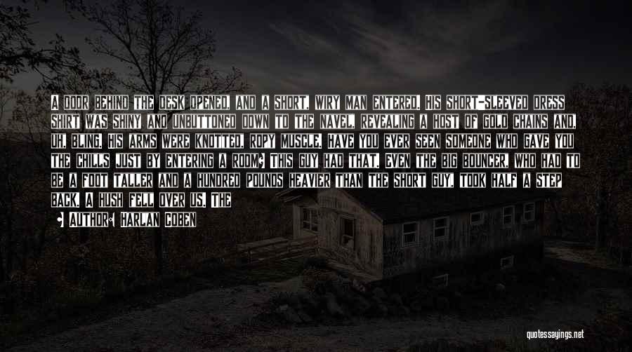 Harlan Coben Quotes: A Door Behind The Desk Opened, And A Short, Wiry Man Entered. His Short-sleeved Dress Shirt Was Shiny And Unbuttoned