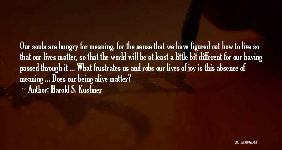 Harold S. Kushner Quotes: Our Souls Are Hungry For Meaning, For The Sense That We Have Figured Out How To Live So That Our