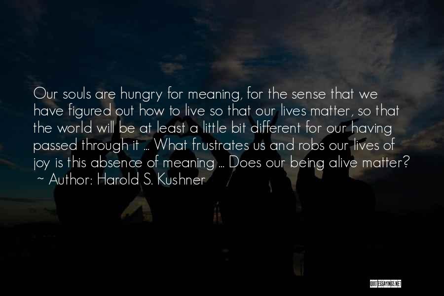 Harold S. Kushner Quotes: Our Souls Are Hungry For Meaning, For The Sense That We Have Figured Out How To Live So That Our