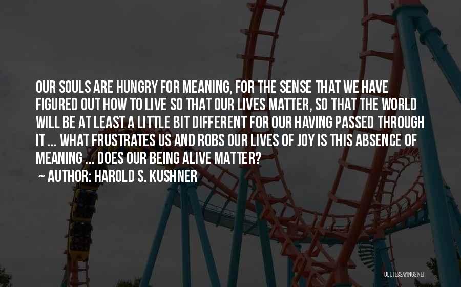 Harold S. Kushner Quotes: Our Souls Are Hungry For Meaning, For The Sense That We Have Figured Out How To Live So That Our