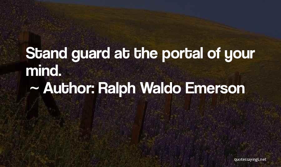 Ralph Waldo Emerson Quotes: Stand Guard At The Portal Of Your Mind.