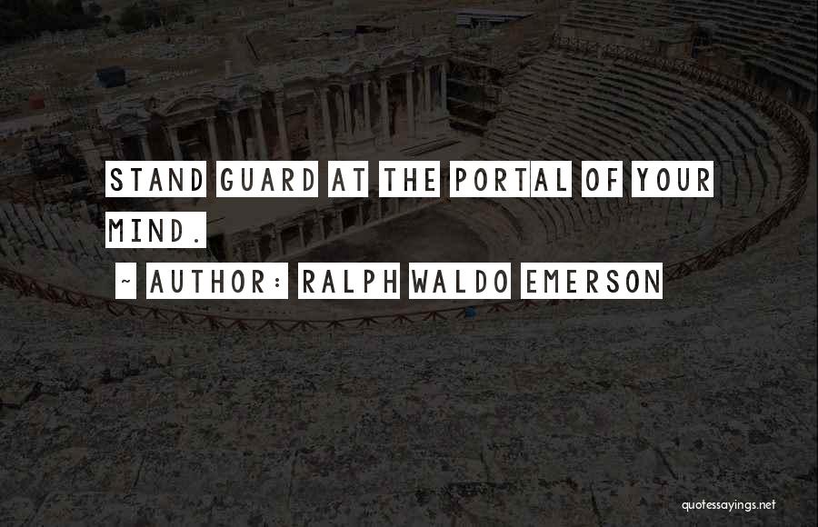 Ralph Waldo Emerson Quotes: Stand Guard At The Portal Of Your Mind.