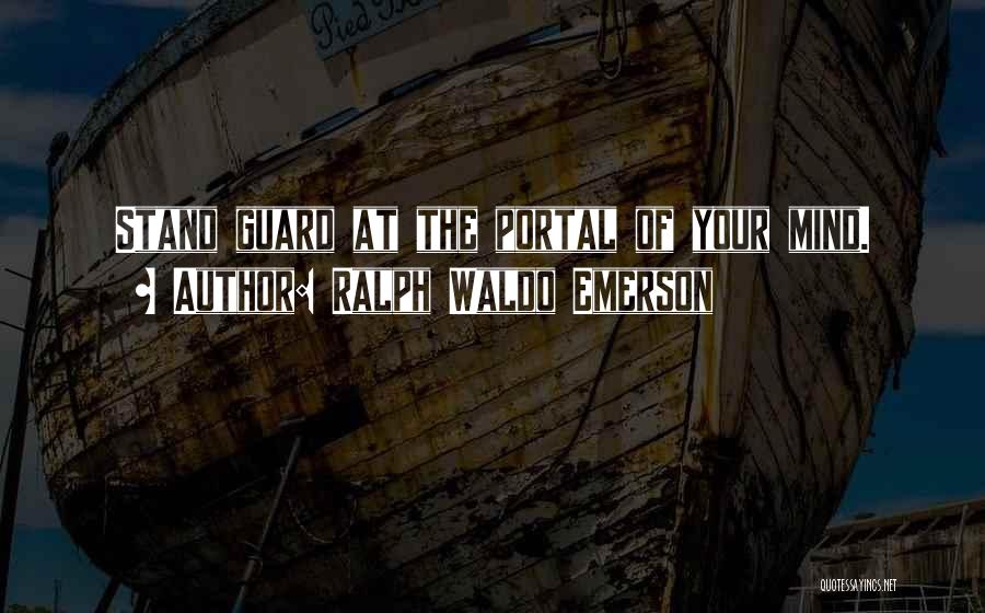 Ralph Waldo Emerson Quotes: Stand Guard At The Portal Of Your Mind.