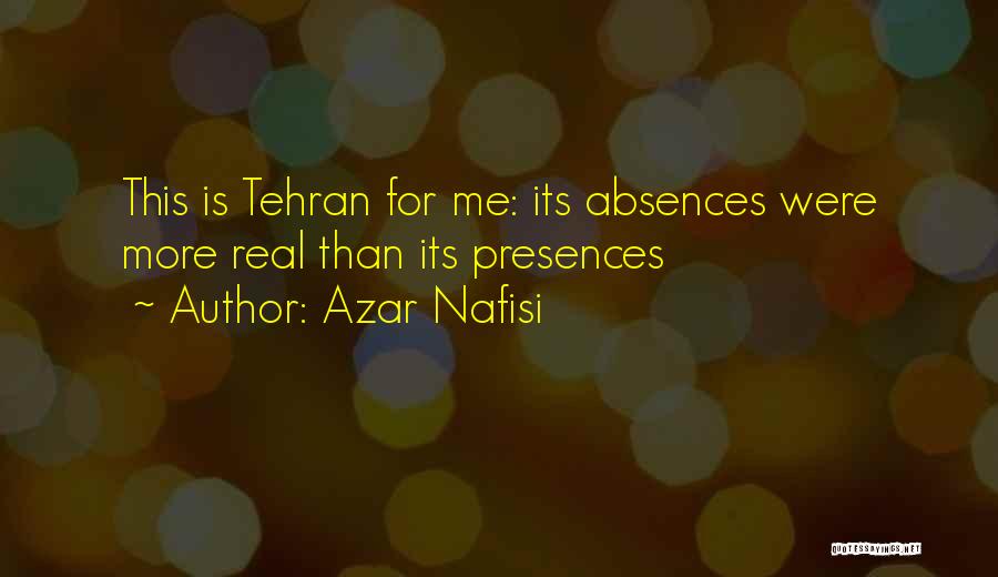 Azar Nafisi Quotes: This Is Tehran For Me: Its Absences Were More Real Than Its Presences