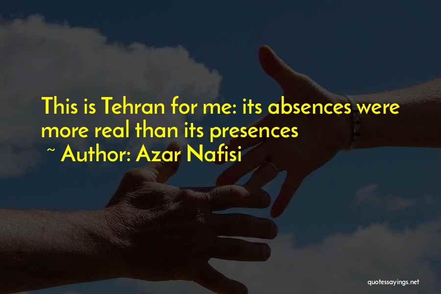 Azar Nafisi Quotes: This Is Tehran For Me: Its Absences Were More Real Than Its Presences