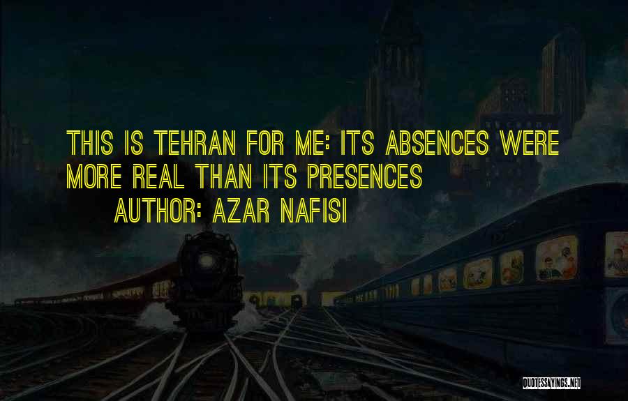 Azar Nafisi Quotes: This Is Tehran For Me: Its Absences Were More Real Than Its Presences