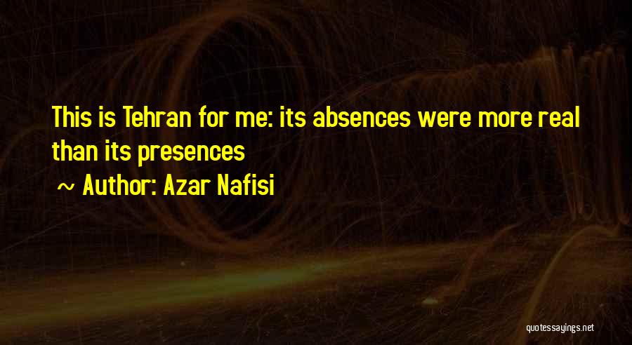 Azar Nafisi Quotes: This Is Tehran For Me: Its Absences Were More Real Than Its Presences
