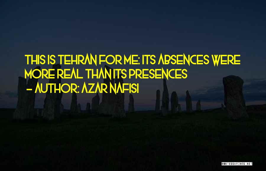 Azar Nafisi Quotes: This Is Tehran For Me: Its Absences Were More Real Than Its Presences