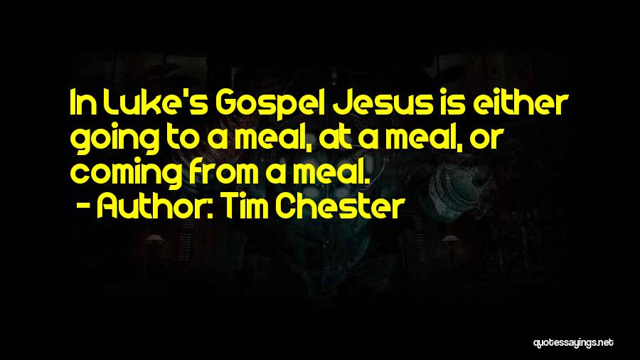 Tim Chester Quotes: In Luke's Gospel Jesus Is Either Going To A Meal, At A Meal, Or Coming From A Meal.