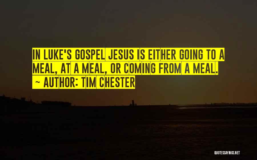 Tim Chester Quotes: In Luke's Gospel Jesus Is Either Going To A Meal, At A Meal, Or Coming From A Meal.