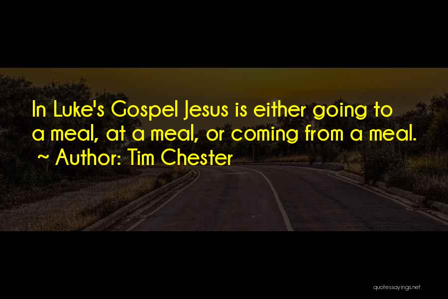 Tim Chester Quotes: In Luke's Gospel Jesus Is Either Going To A Meal, At A Meal, Or Coming From A Meal.