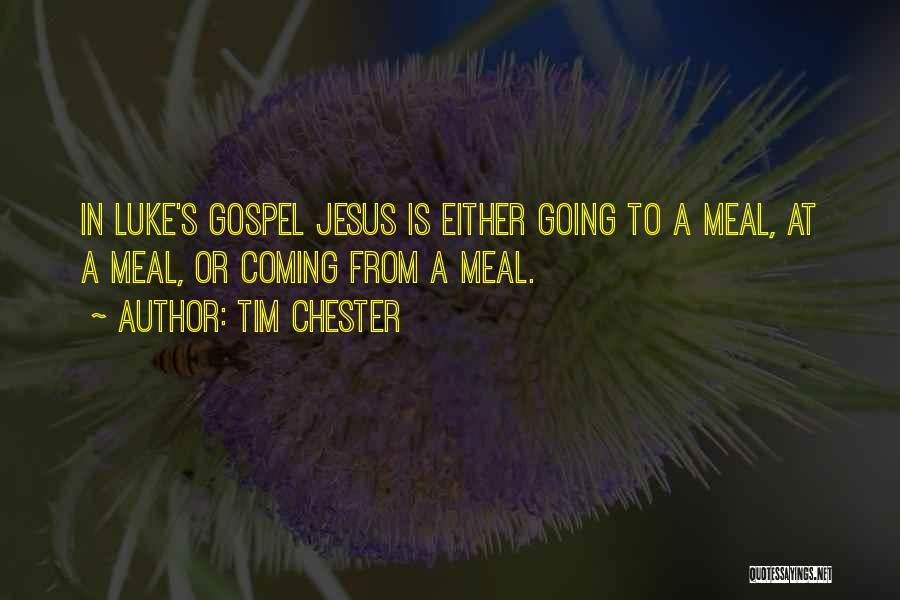 Tim Chester Quotes: In Luke's Gospel Jesus Is Either Going To A Meal, At A Meal, Or Coming From A Meal.