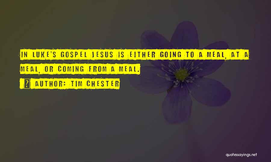Tim Chester Quotes: In Luke's Gospel Jesus Is Either Going To A Meal, At A Meal, Or Coming From A Meal.