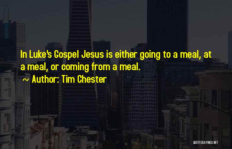 Tim Chester Quotes: In Luke's Gospel Jesus Is Either Going To A Meal, At A Meal, Or Coming From A Meal.