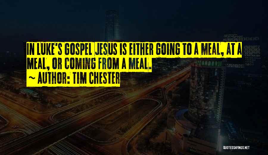 Tim Chester Quotes: In Luke's Gospel Jesus Is Either Going To A Meal, At A Meal, Or Coming From A Meal.