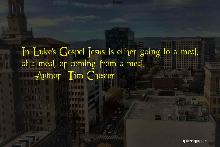 Tim Chester Quotes: In Luke's Gospel Jesus Is Either Going To A Meal, At A Meal, Or Coming From A Meal.