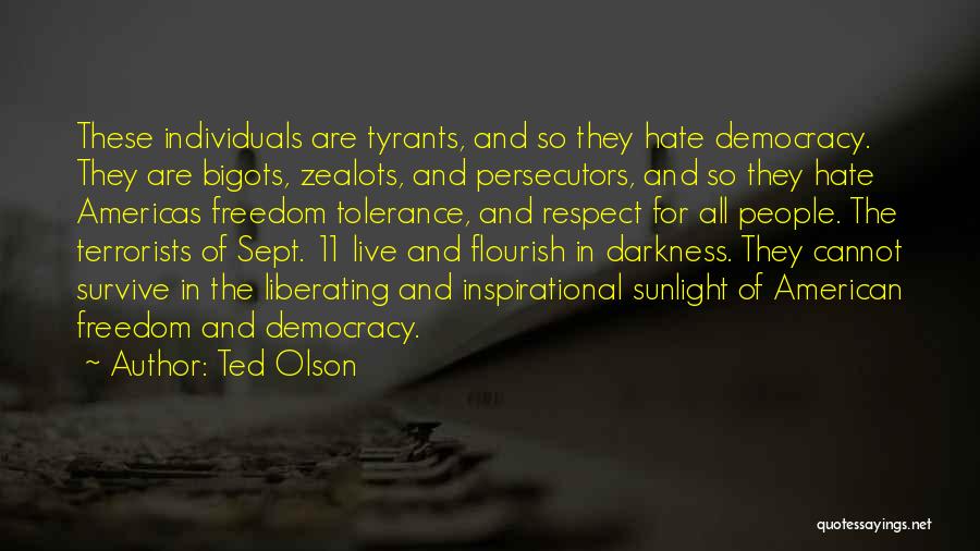 Ted Olson Quotes: These Individuals Are Tyrants, And So They Hate Democracy. They Are Bigots, Zealots, And Persecutors, And So They Hate Americas