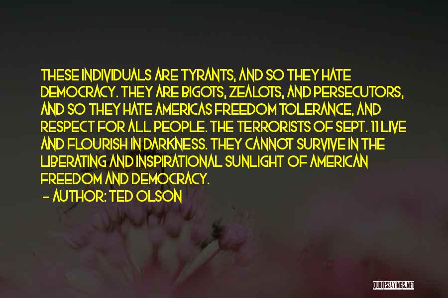 Ted Olson Quotes: These Individuals Are Tyrants, And So They Hate Democracy. They Are Bigots, Zealots, And Persecutors, And So They Hate Americas