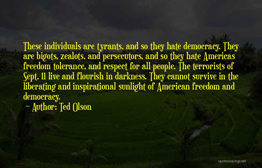 Ted Olson Quotes: These Individuals Are Tyrants, And So They Hate Democracy. They Are Bigots, Zealots, And Persecutors, And So They Hate Americas