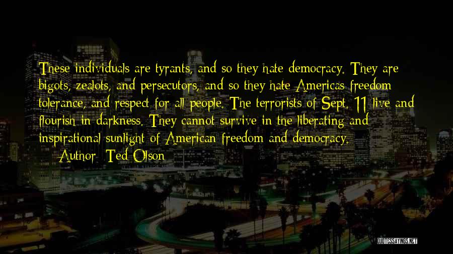 Ted Olson Quotes: These Individuals Are Tyrants, And So They Hate Democracy. They Are Bigots, Zealots, And Persecutors, And So They Hate Americas