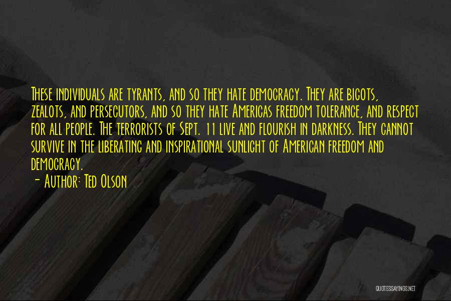 Ted Olson Quotes: These Individuals Are Tyrants, And So They Hate Democracy. They Are Bigots, Zealots, And Persecutors, And So They Hate Americas