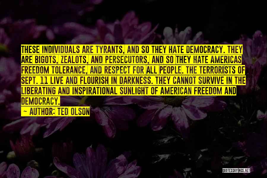 Ted Olson Quotes: These Individuals Are Tyrants, And So They Hate Democracy. They Are Bigots, Zealots, And Persecutors, And So They Hate Americas