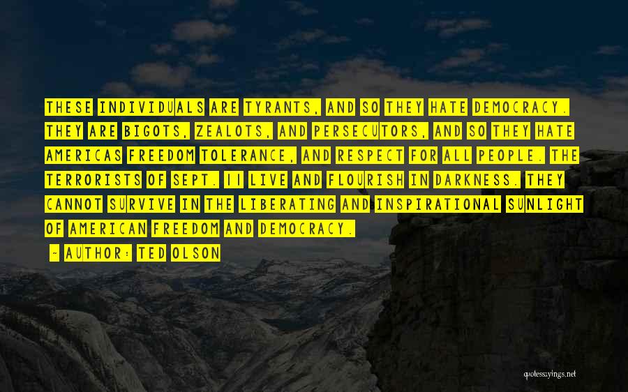 Ted Olson Quotes: These Individuals Are Tyrants, And So They Hate Democracy. They Are Bigots, Zealots, And Persecutors, And So They Hate Americas