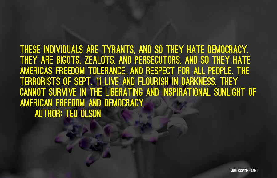 Ted Olson Quotes: These Individuals Are Tyrants, And So They Hate Democracy. They Are Bigots, Zealots, And Persecutors, And So They Hate Americas