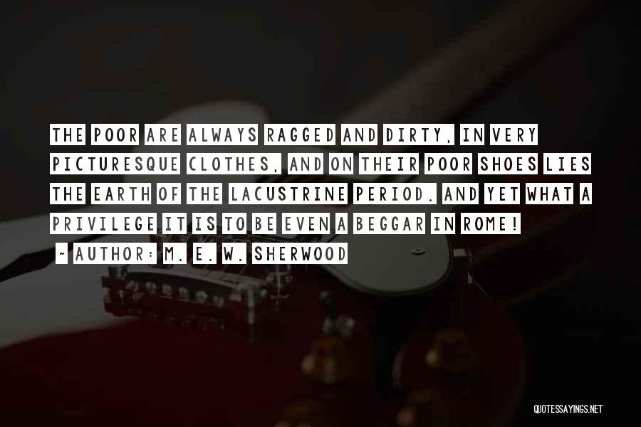 M. E. W. Sherwood Quotes: The Poor Are Always Ragged And Dirty, In Very Picturesque Clothes, And On Their Poor Shoes Lies The Earth Of
