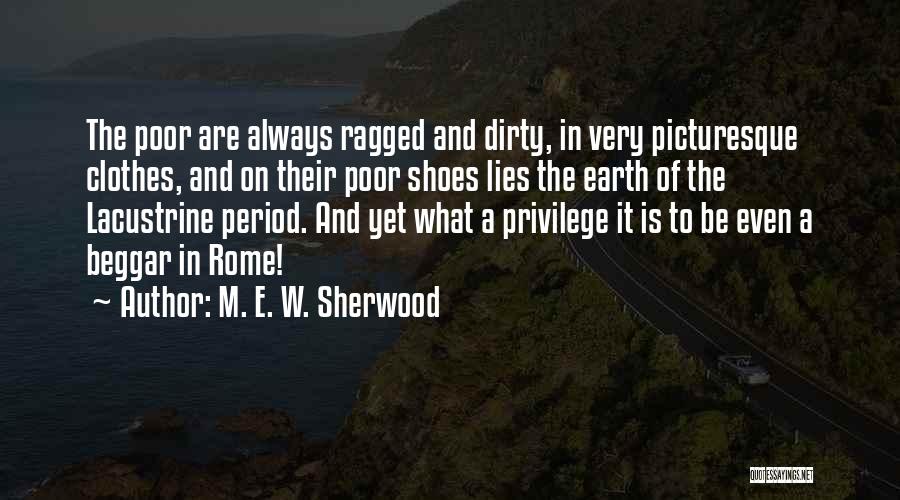 M. E. W. Sherwood Quotes: The Poor Are Always Ragged And Dirty, In Very Picturesque Clothes, And On Their Poor Shoes Lies The Earth Of