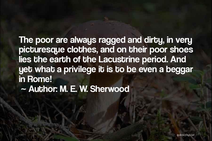 M. E. W. Sherwood Quotes: The Poor Are Always Ragged And Dirty, In Very Picturesque Clothes, And On Their Poor Shoes Lies The Earth Of