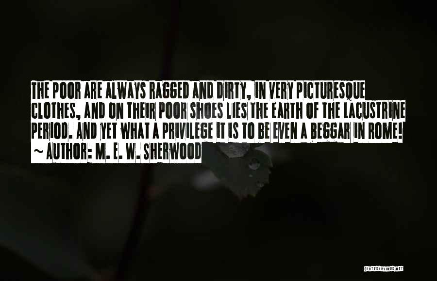 M. E. W. Sherwood Quotes: The Poor Are Always Ragged And Dirty, In Very Picturesque Clothes, And On Their Poor Shoes Lies The Earth Of