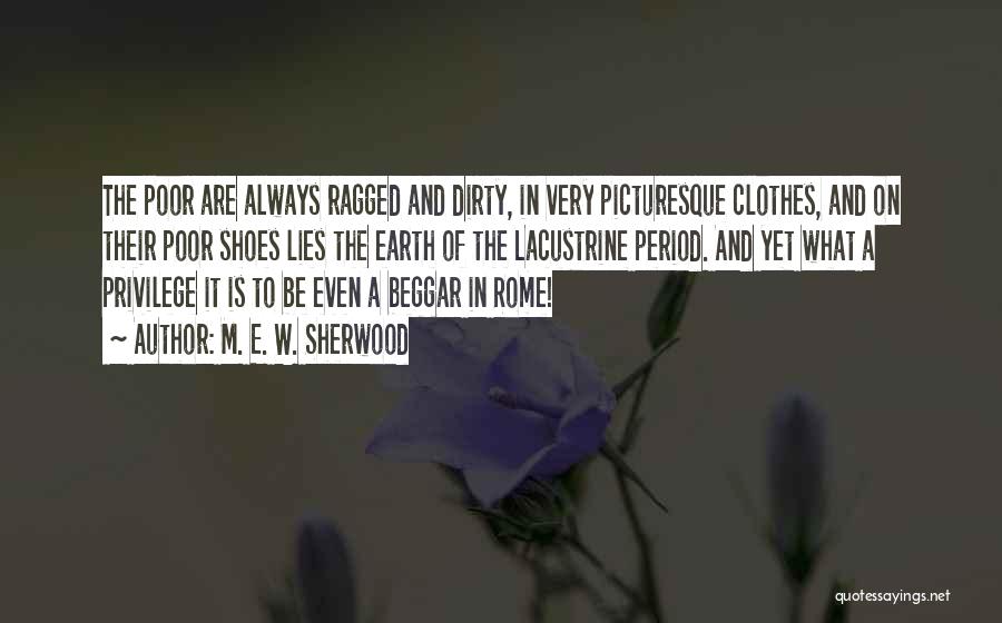 M. E. W. Sherwood Quotes: The Poor Are Always Ragged And Dirty, In Very Picturesque Clothes, And On Their Poor Shoes Lies The Earth Of